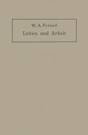 Leben und Arbeit: Gedanken und Erfahrungen über Schaffen in der Medizin de Wilhelm Alexander Freund