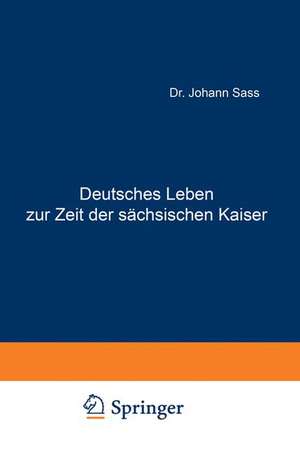 Deutsches Leben zur Zeit der sächsischen Kaiser: Ein Beitrag zu den deutschen Privataltertümern de Johannes Sass