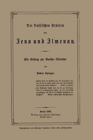 Die klassischen Stätten von Jena und Jlmenau: Ein Beitrag zur Goethe-Literatur de Robert Springer