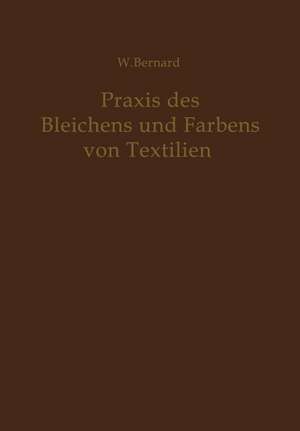 Praxis des Bleichens und Färbens von Textilien: Mechanische und chemische Technologie de W. Bernard