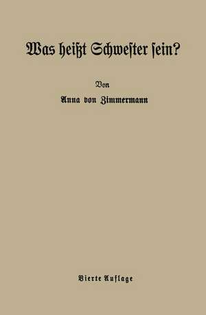 Was heißt Schwester sein?: Beiträge zur ethischen Berufserziehung de Anna von Zimmermann