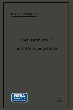 Über Dreharbeit und Werkzeugstähle: Autorisierte deutsche Ausgabe der Schrift: „On the art of cutting metals“ von Fred. W. Taylor, Philadelphia de A. Wallichs