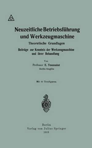 Neuzeitliche Betriebsführung und Werkzeugmaschine: Theoretische Grundlagen Beiträge zur Kenntnis der Werkzeugmaschine und ihrer Behandlung de Emile Toussaint