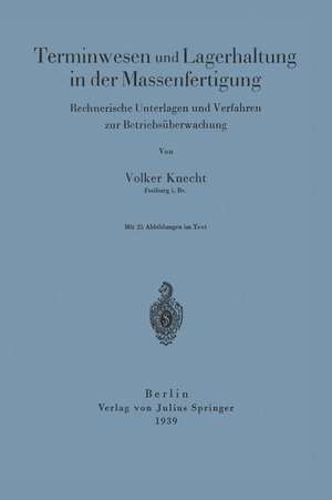 Terminwesen und Lagerhaltung in der Massenfertigung: Rechnerische Unterlagen und Verfahren zur Betriebsüberwachung de Volker Knecht