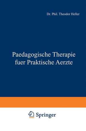 Paedagogische Therapie fuer Praktische Aerzte: Allgemeiner Teil de Theodor Heller