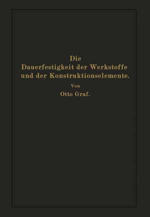 Die Dauerfestigkeit der Werkstoffe und der Konstruktionselemente: Elastizität und Festigkeit von Stahl, Stahlguß, Gußeisen, Nichteisenmetall, Stein, Beton, Holz und Glas bei oftmaliger Belastung und Entlastung sowie bei ruhender Belastung de Otto Graf