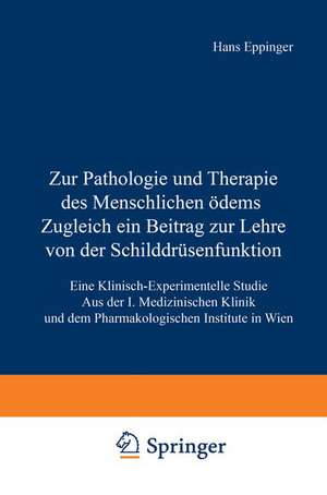 Zur Pathologie und Therapie des Menschlichen Ödems Zugleich ein Beitrag zur Lehre von der Schilddrüsenfunktion: Eine Klinisch-Experimentelle Studie Aus der I. Medizinischen Klinik und dem Pharmakologischen Institute in Wien de Hans Eppinger