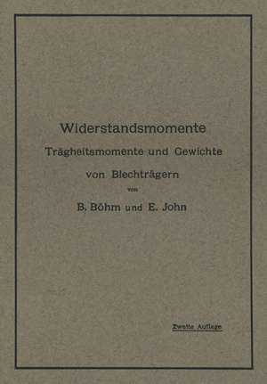 Widerstandsmomente: Trägheitsmomente und Gewichte von Blechträgern Nebst Numerisch Geordneter Zusammenstellung der Widerstandsmomente von 59 bis 113 930 Zahlreichen Berechnungsbeispielen und Hilfstafeln de B. Böhm