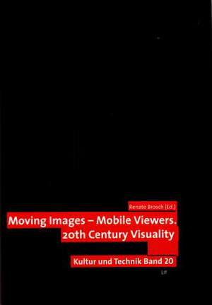 Moving Images - Mobile Viewers: 20th Century Visuality de Renate Brosch