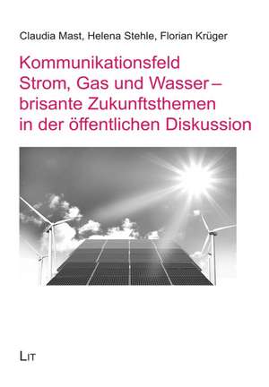 Kommunikationsfeld Strom, Gas und Wasser - brisante Zukunftsthemen in der öffentlichen Diskussion de Claudia Mast