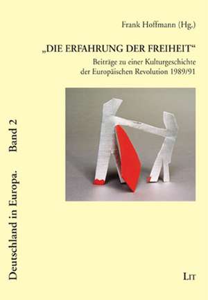 "Die Erfahrung der Freiheit" - Beiträge zu einer Kulturgeschichte der Europäischen Revolution 1989/91 de Frank Hoffmann