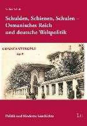 Schulden, Schienen, Schulen - Osmanisches Reich und deutsche Weltpolitik de Volker Schult