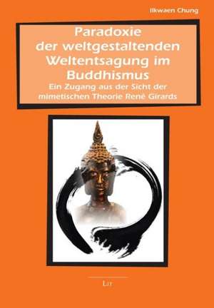 Paradoxie der weltgestaltenden Weltentsagung im Buddhismus de Ilkwaen Chung