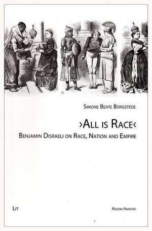 "All Is Race": Benjamin Disraeli on Race, Nation and Empire de Simone Beate Borgstede