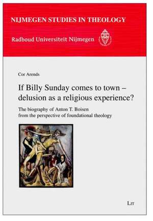 If Billy Sunday Comes to Town - Delusion as a Religious Experience?: The Biography of Anton T. Boisen from the Perspective of Foundational Theology de Cor Arends