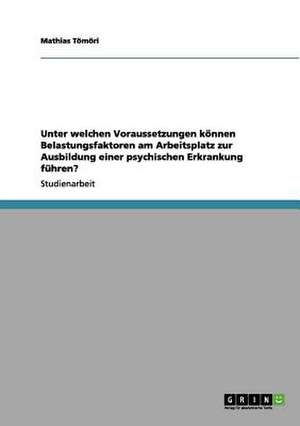 Unter welchen Voraussetzungen können Belastungsfaktoren am Arbeitsplatz zur Ausbildung einer psychischen Erkrankung führen? de Mathias Tömöri