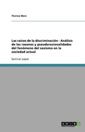 Las raíces de la discriminación - Análisis de las razones y pseudoracionalidades del fenómeno del sexismo en la sociedad actual de Theresa Marx