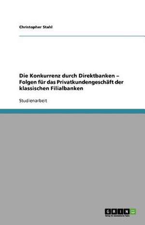 Die Konkurrenz durch Direktbanken - Folgen für das Privatkundengeschäft der klassischen Filialbanken de Christopher Stahl