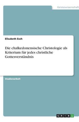 Die chalkedonensische Christologie als Kriterium für jedes christliche Gottesverständnis de Elisabeth Esch