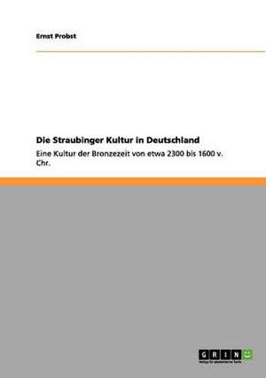 Die Straubinger Kultur in Deutschland de Ernst Probst