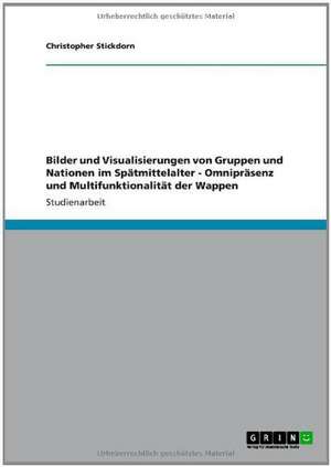 Bilder und Visualisierungen von Gruppen und Nationen im Spätmittelalter - Omnipräsenz und Multifunktionalität der Wappen de Christopher Stickdorn