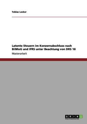 Latente Steuern im Konzernabschluss nach BilMoG und IFRS unter Beachtung von DRS 18 de Tobias Locker