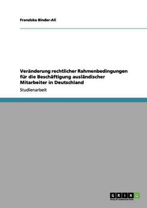 Veränderung rechtlicher Rahmenbedingungen für die Beschäftigung ausländischer Mitarbeiter in Deutschland de Franziska Binder-Ali