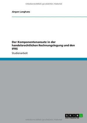 Der Komponentenansatz in der handelsrechtlichen Rechnungslegung und den IFRS de Jürgen Langhans