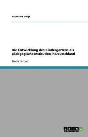 Die Entwicklung des Kindergartens als pädagogische Institution in Deutschland de Katharina Voigt