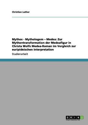 Mythos - Mythologem - Medea: Zur Mythentransformation der Medeafigur in Christa Wolfs Medea-Roman im Vergleich zur euripideischen Interpretation de Christian Luther