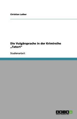 Die Vulgärsprache in der Krimireihe "Tatort" de Christian Luther