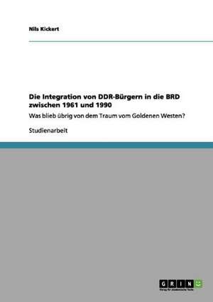 Die Integration von DDR-Bürgern in die BRD zwischen 1961 und 1990 de Nils Kickert