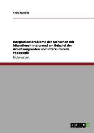 Integrationsprobleme der Menschen mit Migrationshintergrund am Beispiel der Arbeitsmigranten und Interkulturelle Pädagogik de Yildiz Gündüz