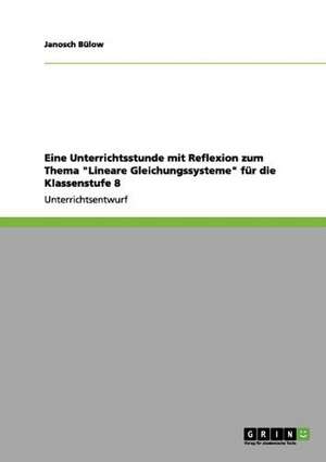 Eine Unterrichtsstunde mit Reflexion zum Thema "Lineare Gleichungssysteme" für die Klassenstufe 8 de Janosch Bülow