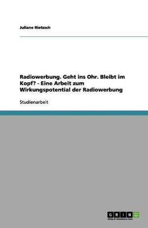 Radiowerbung. Geht ins Ohr. Bleibt im Kopf? - Eine Arbeit zum Wirkungspotential der Radiowerbung de Juliane Rietzsch