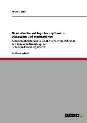 Gesundheitscoaching - konzeptionelle Diskussion und Marktanalyse de Michael Estel