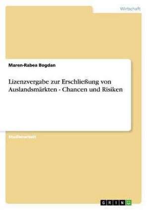 Lizenzvergabe zur Erschließung von Auslandsmärkten - Chancen und Risiken de Maren-Rabea Bogdan