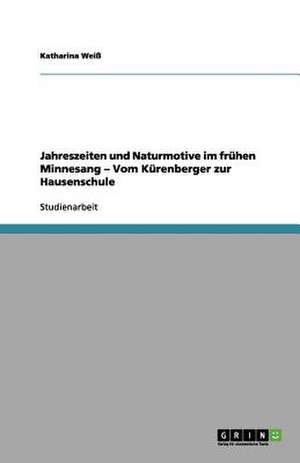 Jahreszeiten und Naturmotive im frühen Minnesang - Vom Kürenberger zur Hausenschule de Katharina Weiß