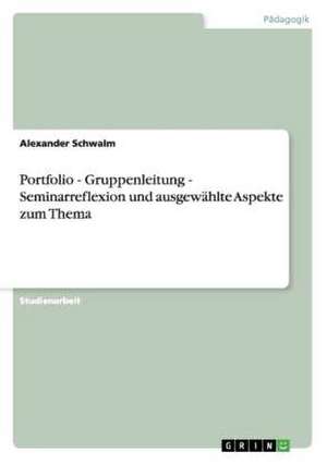 Portfolio - Gruppenleitung - Seminarreflexion und ausgewählte Aspekte zum Thema de Alexander Schwalm