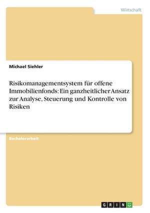 Risikomanagementsystem für offene Immobilienfonds: Ein ganzheitlicher Ansatz zur Analyse, Steuerung und Kontrolle von Risiken de Michael Siehler