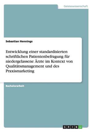 Entwicklung einer standardisierten schriftlichen Patientenbefragung für niedergelassene Ärzte im Kontext von Qualitätsmanagement und des Praxismarketing de Sebastian Hennings