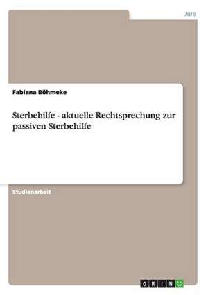 Sterbehilfe - aktuelle Rechtsprechung zur passiven Sterbehilfe de Fabiana Böhmeke