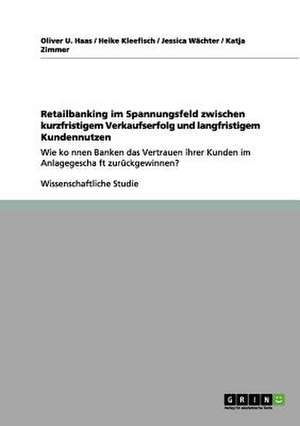 Retailbanking im Spannungsfeld zwischen kurzfristigem Verkaufserfolg und langfristigem Kundennutzen de Oliver Haas