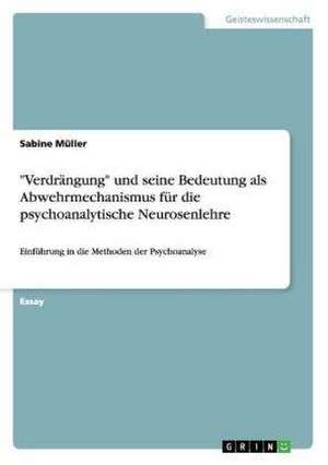 "Verdrängung" und seine Bedeutung als Abwehrmechanismus für die psychoanalytische Neurosenlehre de Sabine Müller