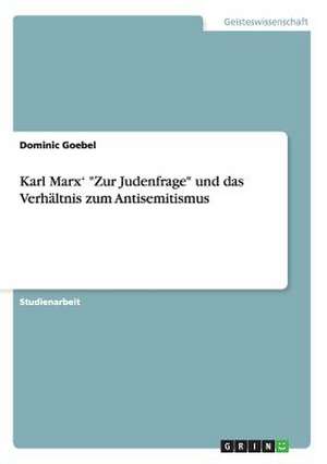 Karl Marx' "Zur Judenfrage" und das Verhältnis zum Antisemitismus de Dominic Goebel