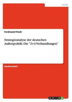 Strategieanalyse der deutschen Außenpolitik: Die "2+4-Verhandlungen" de Ferdinand Frisch