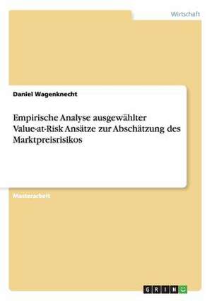 Empirische Analyse ausgewählter Value-at-Risk Ansätze zur Abschätzung des Marktpreisrisikos de Daniel Wagenknecht