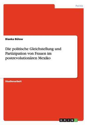 Die politische Gleichstellung und Partizipation von Frauen im postrevolutionären Mexiko de Bianka Bülow