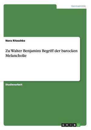 Zu Walter Benjamins Begriff der barocken Melancholie de Nora Ritzschke