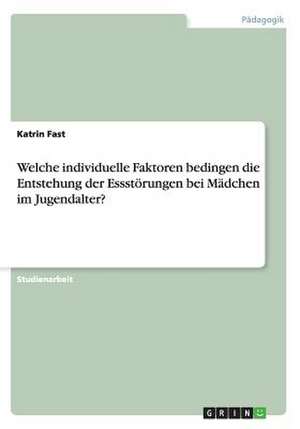 Welche individuelle Faktoren bedingen die Entstehung der Essstörungen bei Mädchen im Jugendalter? de Katrin Fast